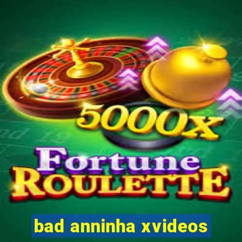 bad anninha xvideos